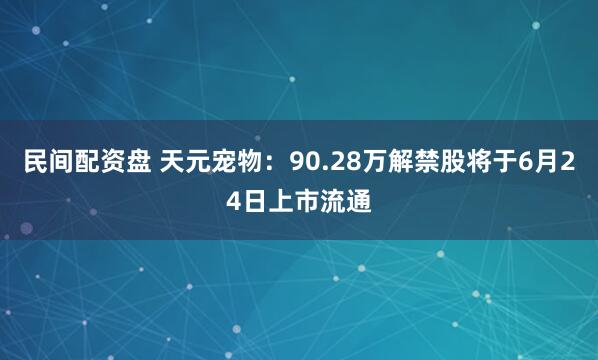 民间配资盘 天元宠物：90.28万解禁股将于6月24日上市流通