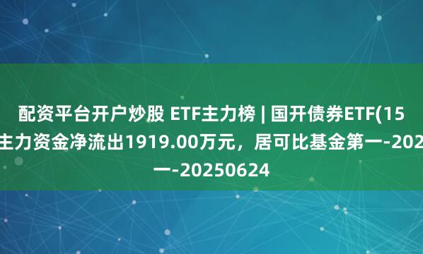 配资平台开户炒股 ETF主力榜 | 国开债券ETF(159651)主力资金净流出1919.00万元，居可比基金第一-20250624