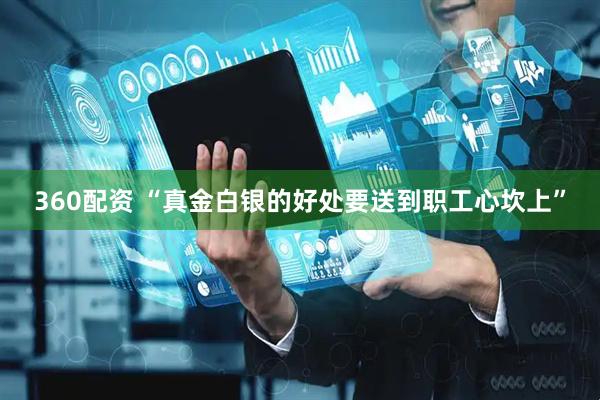 360配资 “真金白银的好处要送到职工心坎上”