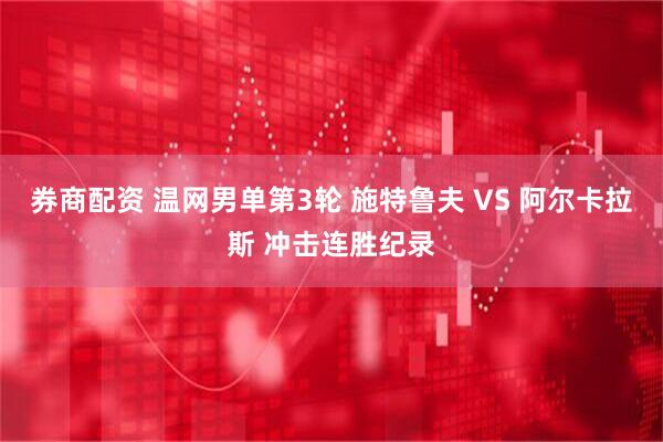 券商配资 温网男单第3轮 施特鲁夫 VS 阿尔卡拉斯 冲击连胜纪录