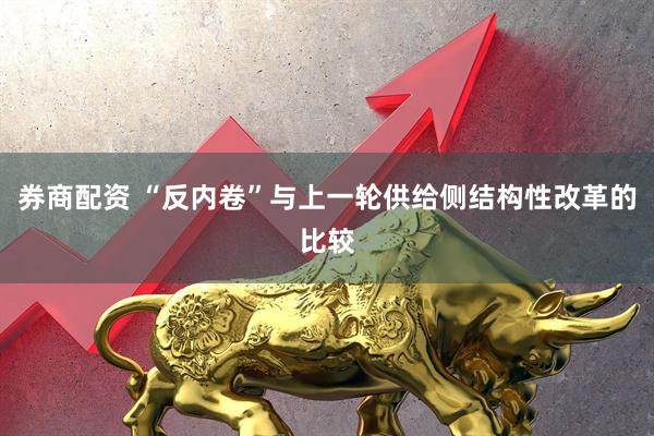 券商配资 “反内卷”与上一轮供给侧结构性改革的比较