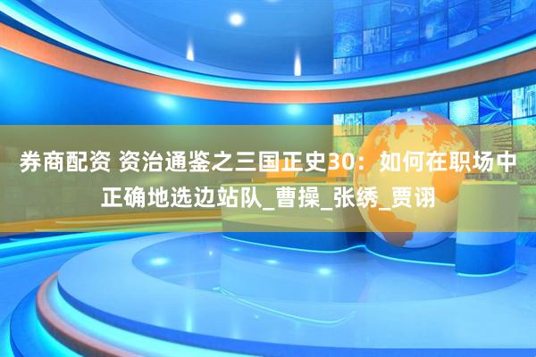 券商配资 资治通鉴之三国正史30：如何在职场中正确地选边站队_曹操_张绣_贾诩