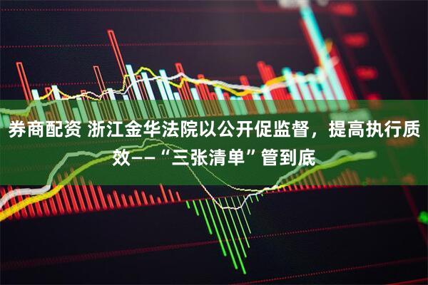 券商配资 浙江金华法院以公开促监督，提高执行质效——“三张清单”管到底