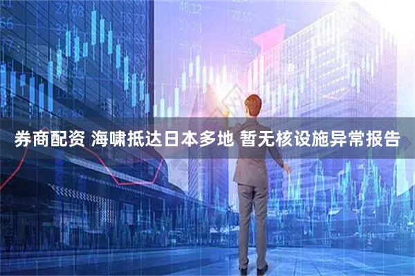券商配资 海啸抵达日本多地 暂无核设施异常报告