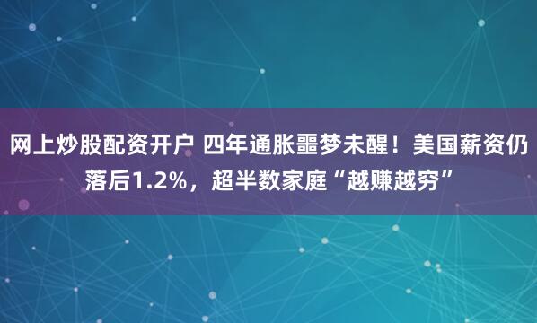 网上炒股配资开户 四年通胀噩梦未醒！美国薪资仍落后1.2%，超半数家庭“越赚越穷”
