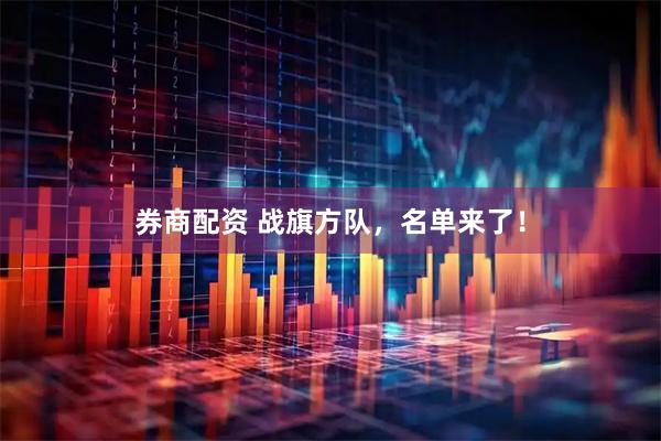 券商配资 战旗方队，名单来了！