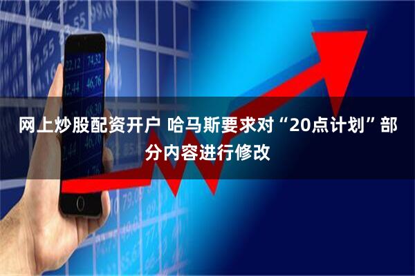 网上炒股配资开户 哈马斯要求对“20点计划”部分内容进行修改