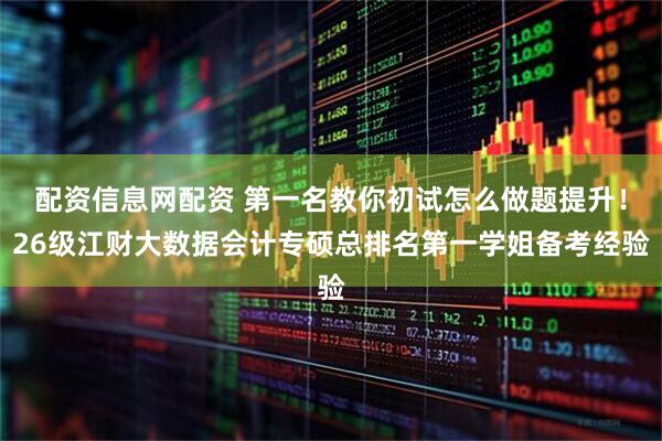 配资信息网配资 第一名教你初试怎么做题提升!26级江财大数据会计专硕总排名第一学姐备考经验