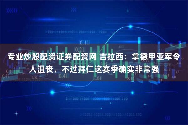 专业炒股配资证券配资网 吉拉西：拿德甲亚军令人沮丧，不过拜仁这赛季确实非常强