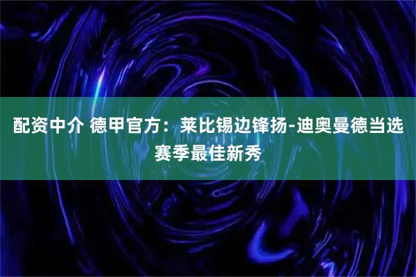 配资中介 德甲官方：莱比锡边锋扬-迪奥曼德当选赛季最佳新秀