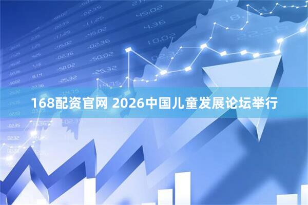 168配资官网 2026中国儿童发展论坛举行