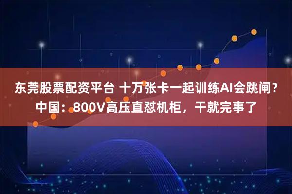 东莞股票配资平台 十万张卡一起训练AI会跳闸？中国：800V高压直怼机柜，干就完事了